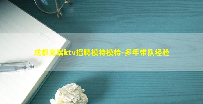 成都高端ktv招聘模特模特-多年带队经验