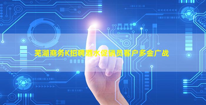 芜湖商务K招聘酒水促销员客户多金广战